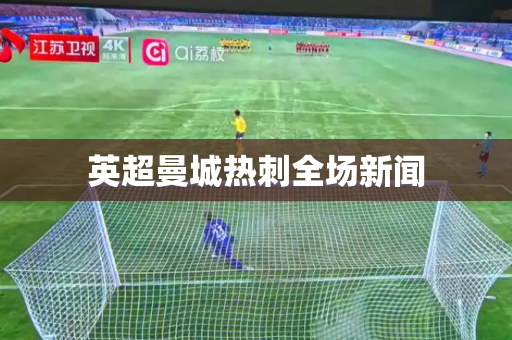 英超曼城热刺全场新闻 英超曼城热刺全场新闻