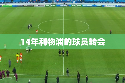 14年利物浦的球员转会 14年利物浦的球员转会