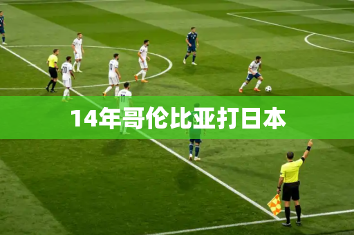 14年哥伦比亚打日本 14年哥伦比亚打日本