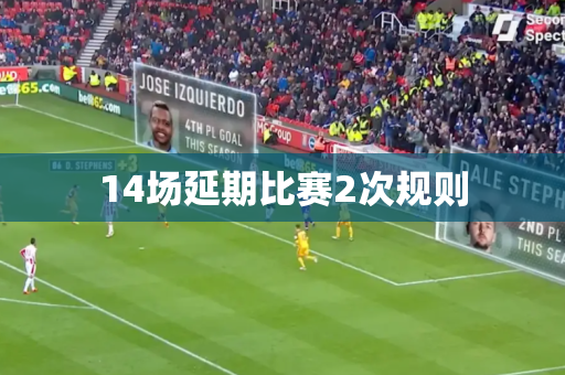 14场延期比赛2次规则 14场延期比赛2次规则