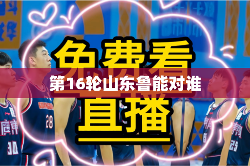 第16轮山东鲁能对谁 第16轮山东鲁能对谁