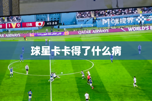 球星卡卡得了什么病 球星卡卡得了什么病