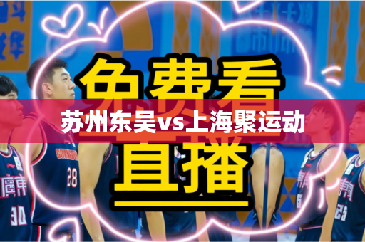 苏州东吴vs上海聚运动 苏州东吴vs上海聚运动