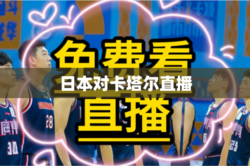 日本对卡塔尔直播 日本对卡塔尔直播