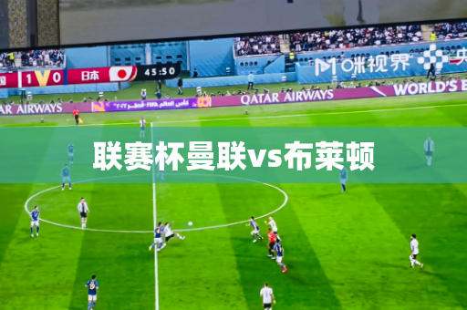 联赛杯曼联vs布莱顿