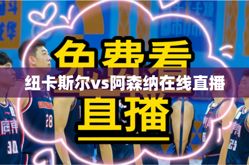 纽卡斯尔vs阿森纳在线直播 纽卡斯尔vs阿森纳在线直播