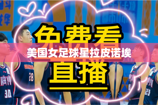 美国女足球星拉皮诺埃 美国女足球星拉皮诺埃