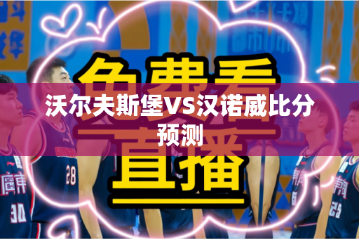 沃尔夫斯堡VS汉诺威比分预测 沃尔夫斯堡VS汉诺威比分预测