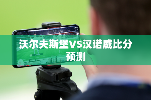 沃尔夫斯堡VS汉诺威比分预测