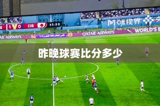 昨晚球赛比分多少 昨晚球赛比分多少