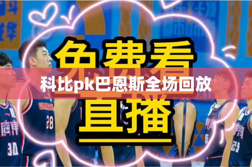 科比pk巴恩斯全场回放 科比pk巴恩斯全场回放