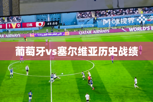 葡萄牙vs塞尔维亚历史战绩 葡萄牙vs塞尔维亚历史战绩