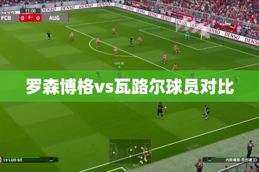 罗森博格vs瓦路尔球员对比 罗森博格vs瓦路尔球员对比