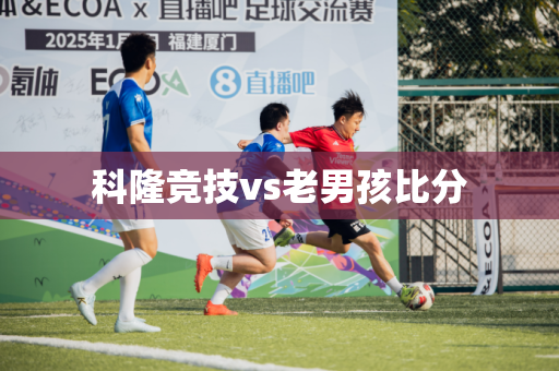 科隆竞技vs老男孩比分 科隆竞技vs老男孩比分
