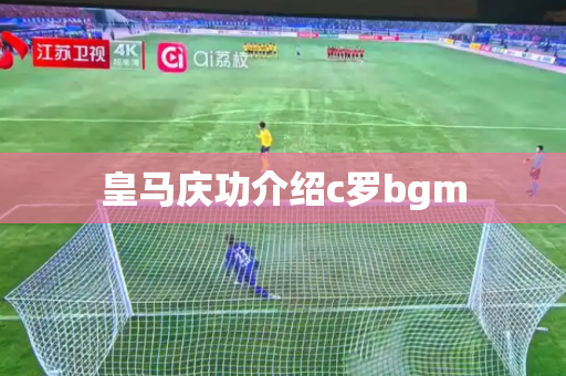 皇马庆功介绍c罗bgm 皇马庆功介绍c罗bgm