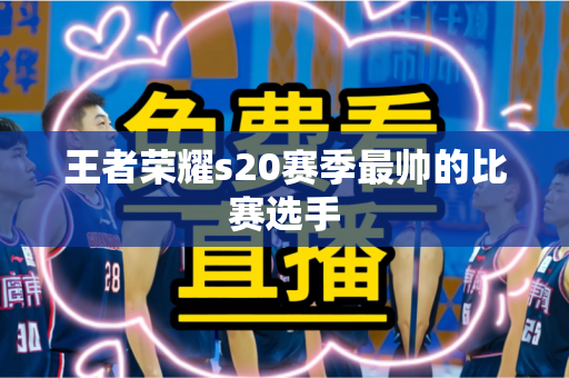 王者荣耀s20赛季最帅的比赛选手 王者荣耀s20赛季最帅的比赛选手
