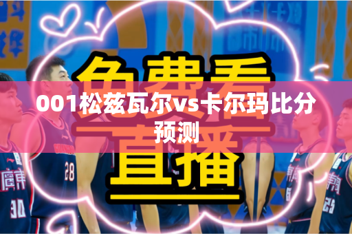 001松兹瓦尔vs卡尔玛比分预测 001松兹瓦尔vs卡尔玛比分预测