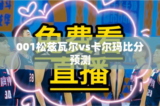 001松兹瓦尔vs卡尔玛比分预测 001松兹瓦尔vs卡尔玛比分预测