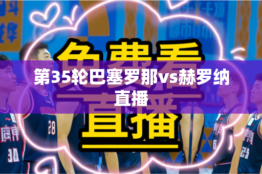 第35轮巴塞罗那vs赫罗纳直播