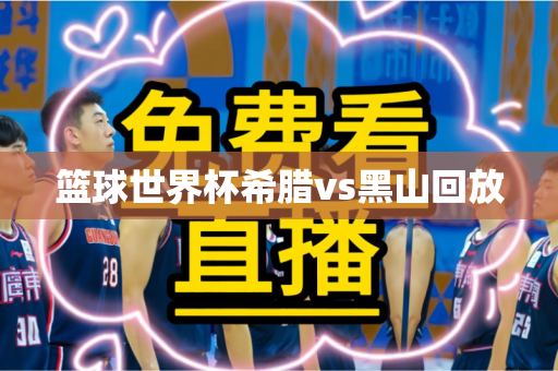 篮球世界杯希腊vs黑山回放 篮球世界杯希腊vs黑山回放