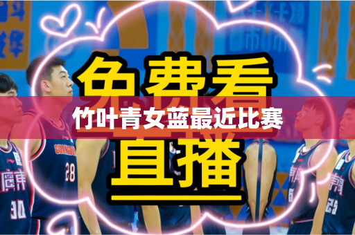 竹叶青女蓝最近比赛