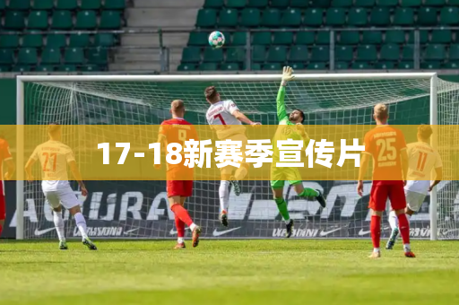 17-18新赛季宣传片 17-18新赛季宣传片