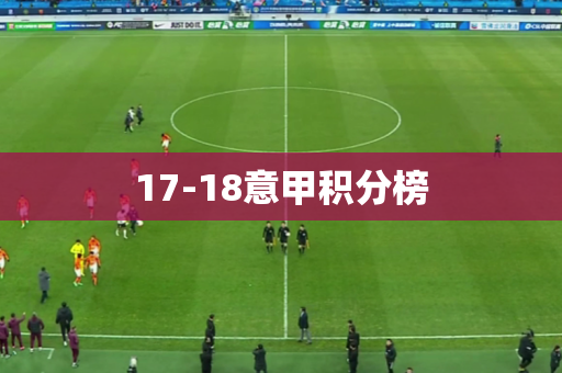 17-18意甲积分榜 17-18意甲积分榜