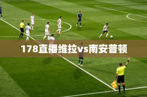 178直播维拉vs南安普顿 178直播维拉vs南安普顿