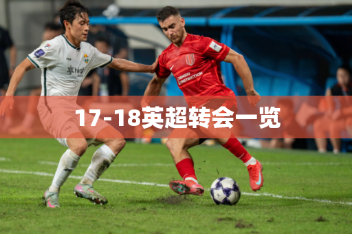 17-18英超转会一览 17-18英超转会一览