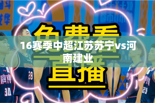 16赛季中超江苏苏宁vs河南建业