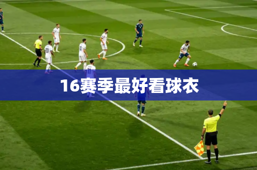 16赛季最好看球衣 16赛季最好看球衣
