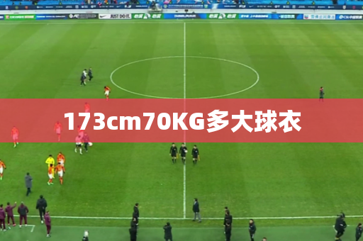 173cm70KG多大球衣