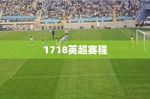 1718英超赛程 1718英超赛程