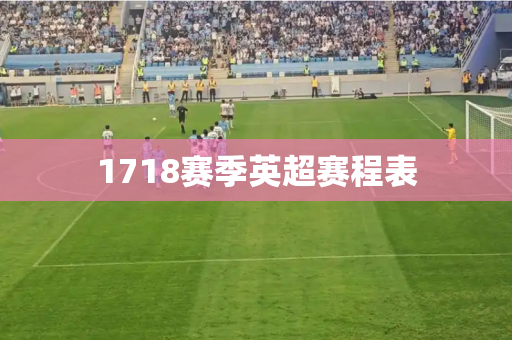 1718赛季英超赛程表 1718赛季英超赛程表