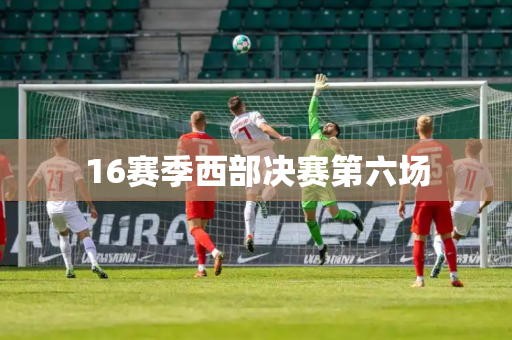 16赛季西部决赛第六场