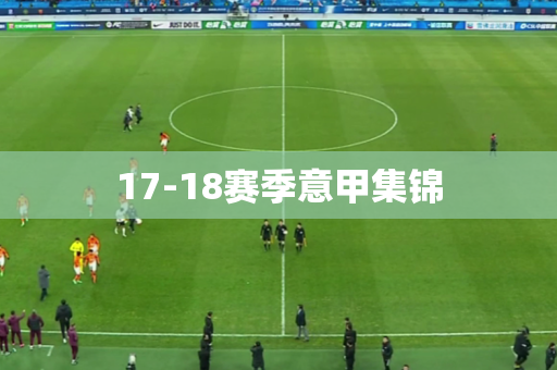 17-18赛季意甲集锦
