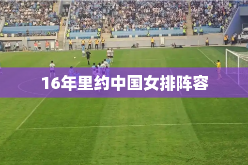 16年里约中国女排阵容