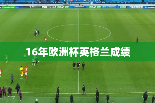 16年欧洲杯英格兰成绩 16年欧洲杯英格兰成绩