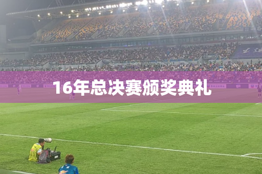 16年总决赛颁奖典礼