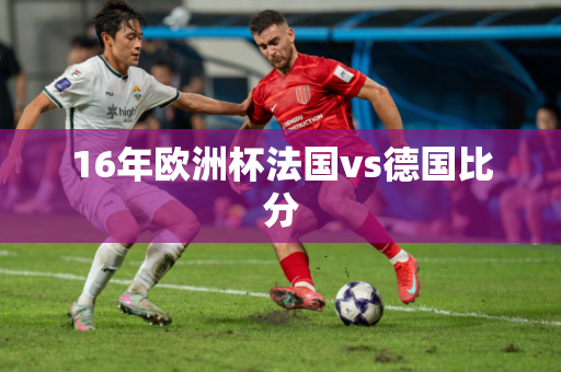 16年欧洲杯法国vs德国比分