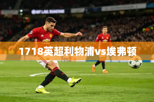 1718英超利物浦vs埃弗顿 1718英超利物浦vs埃弗顿