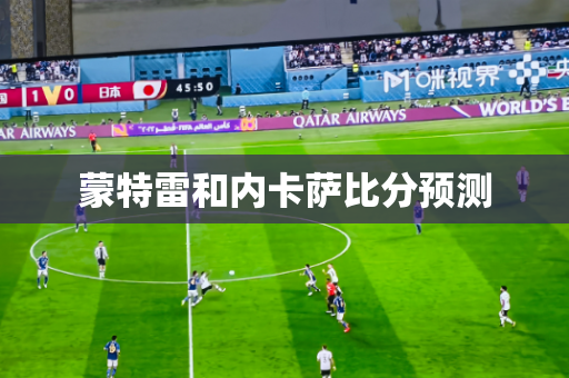 蒙特雷和内卡萨比分预测 蒙特雷和内卡萨比分预测