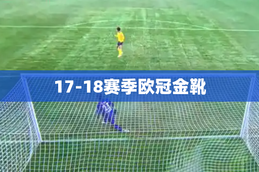 17-18赛季欧冠金靴