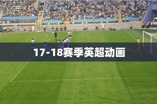 17-18赛季英超动画 17-18赛季英超动画
