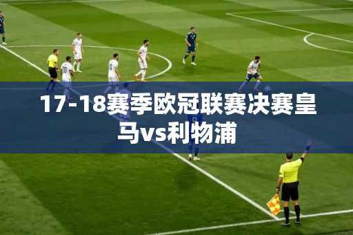 17-18赛季欧冠联赛决赛皇马vs利物浦 17-18赛季欧冠联赛决赛皇马vs利物浦