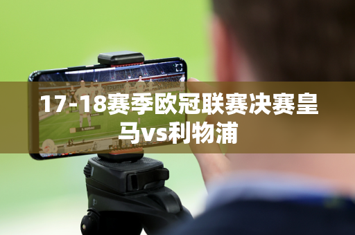 17-18赛季欧冠联赛决赛皇马vs利物浦 17-18赛季欧冠联赛决赛皇马vs利物浦