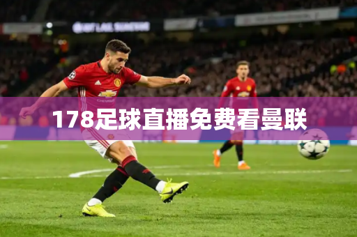 178足球直播免费看曼联 178足球直播免费看曼联
