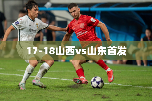 17-18山西vs山东首发 17-18山西vs山东首发