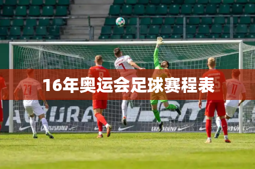 16年奥运会足球赛程表 16年奥运会足球赛程表