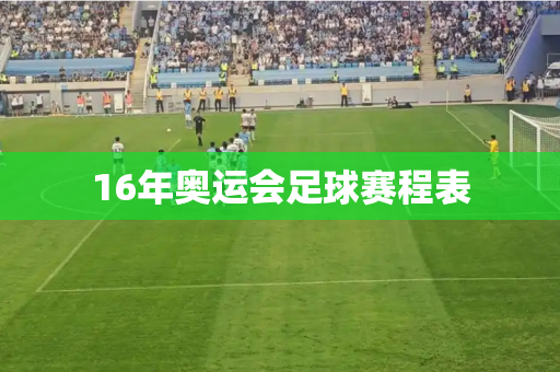 16年奥运会足球赛程表 16年奥运会足球赛程表